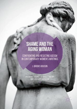 Bouson, J. Brooks. Shame and the Aging Woman - Confronting and Resisting Ageism in Contemporary Women's Writings. Springer International Publishing, 2016.