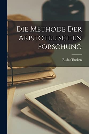 Eucken, Rudolf. Die Methode der Aristotelischen Forschung. Creative Media Partners, LLC, 2022.