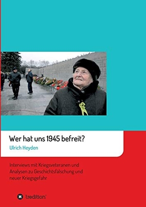 Heyden, Ulrich. Wer hat uns 1945 befreit? - Interviews mit Kriegsveteranen und Analysen zu Geschichtsfälschung und neuer Kriegsgefahr. tredition, 2020.