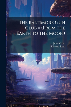 Verne, Jules / Edward Roth. The Baltimore Gun Club = (From the Earth to the Moon). Creative Media Partners, LLC, 2025.