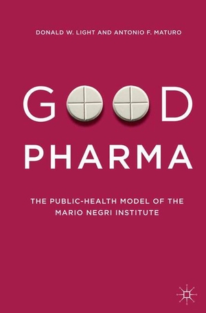 Maturo, Antonio F. / Donald W. Light. Good Pharma - The Public-Health Model of the Mario Negri Institute. Palgrave Macmillan US, 2017.