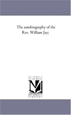 Jay, William. The Autobiography of the Rev. William Jay; Vol. 2.. Regents of Univ of Mi, Scholarly Publishing Office, 2006.