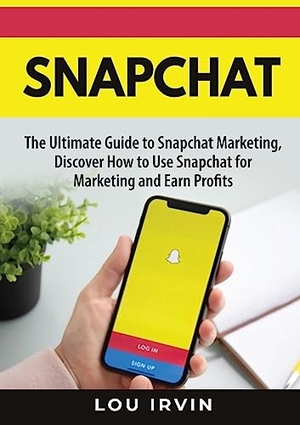Irvin, Lou. Snapchat - The Ultimate Guide to SnapChat Marketing, Discover How to Use SnapChat for Marketing and Earn Profits. Zen Mastery SRL, 2023.
