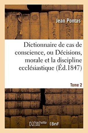 Pontas. Dictionnaire de cas de conscience, ou Décisions, par ordre alphabétique tirées de l'Écriture Tome 2. Hachette Livre, 2018.