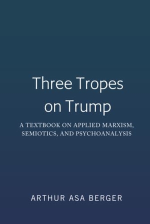 Berger, Arthur Asa. Three Tropes on Trump - A Textbook on Applied Marxism, Semiotics, and Psychoanalysis. Peter Lang, 2019.