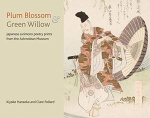 Pollard, Clare / Kiyoko Hanaoka. Plum Blossom and Green Willow - Japanese Surimono Poetry Prints from the Ashmolean Museum. Ashmolean Museum, 2018.