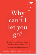 Why Can't I Let You Go?