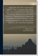 Memoir on the Countries About the Caspian and Aral Seas, Illustrative of the Late Russian Expedition Against Khivah. Translated From the German, of Li