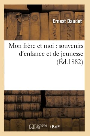 Daudet, Ernest. Mon Frère Et Moi: Souvenirs d'Enfance Et de Jeunesse (Éd.1882). Hachette Livre, 2022.