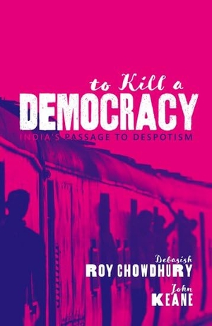 Chowdhury, Debasish Roy / John Keane. To Kill A Democracy - India's Passage to Despotism. Oxford University Press, 2021.