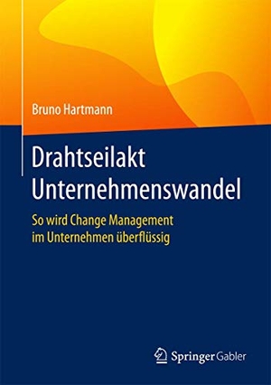 Hartmann, Bruno. Drahtseilakt Unternehmenswandel - So wird Change Management im Unternehmen überflüssig. Springer Fachmedien Wiesbaden, 2016.