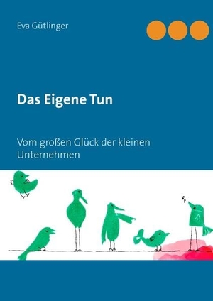 Gütlinger, Eva. Das Eigene Tun - Vom großen Glück der kleinen Unternehmen. Books on Demand, 2017.