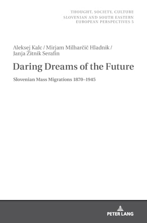 Kalc, Aleksej / Zitnik Serafin, Janja et al. Daring Dreams of the Future - Slovenian Mass Migrations 1870-1945. Peter Lang, 2024.