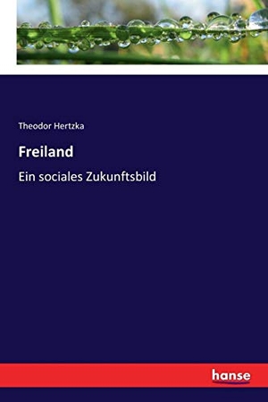 Hertzka, Theodor. Freiland - Ein sociales Zukunftsbild. hansebooks, 2017.