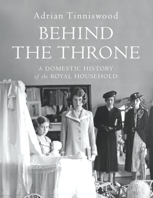 Tinniswood, Adrian. Behind the Throne - A Domestic History of the Royal Household. Vintage Publishing, 2018.