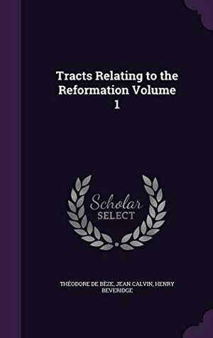 Bèze, Théodore De / Calvin, Jean et al. Tracts Relating to the Reformation Volume 1. Touchladybirdlucky Studios, 2015.