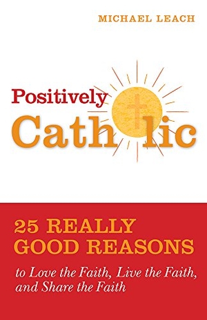 Leach, Michael. Positively Catholic - 25 Really Good Reasons to Love the Faith, Live the Faith, and Share the Faith. Loyola Press, 2016.