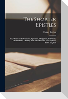The Shorter Epistles: Viz, of Paul to the Galatians, Ephesians, Philippians, Colossians, Thessalonians, Timothy, Titus and Philemon, Also of