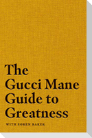 The Gucci Mane Guide to Greatness