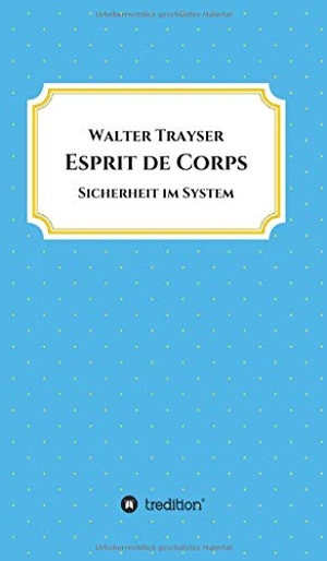 Trayser, Walter. Esprit de Corps - Sicherheit im System. tredition, 2020.