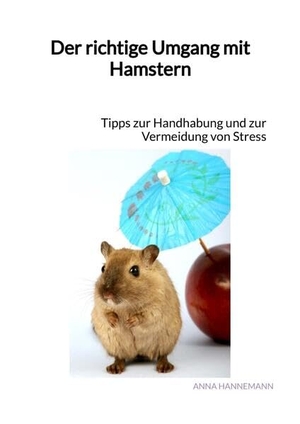 Hannemann, Anna. Der richtige Umgang mit Hamstern - Tipps zur Handhabung und zur Vermeidung von Stress. Jaltas Books, 2023.