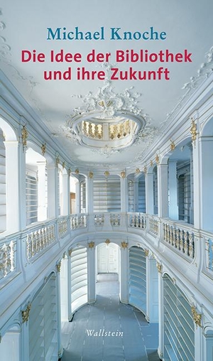Knoche, Michael. Die Idee der Bibliothek und ihre Zukunft. Wallstein Verlag GmbH, 2017.