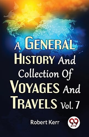 Kerr, Robert. A General History And Collection Of Voyages And Travels Vol.7. Repro India Limited, 2023.