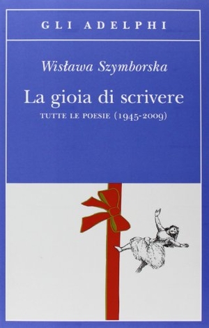 Szymborska, Wislawa. La gioia di scrivere. Tutte le poesie (1945-2009). Testo polacco a fronte. Adelphi, 2009.