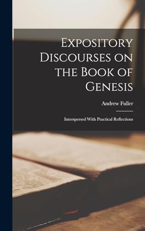 Fuller, Andrew. Expository Discourses on the Book of Genesis - Interspersed With Practical Reflections. Creative Media Partners, LLC, 2022.