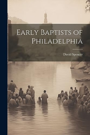 Spencer, David. Early Baptists of Philadelphia. Creative Media Partners, LLC, 2023.