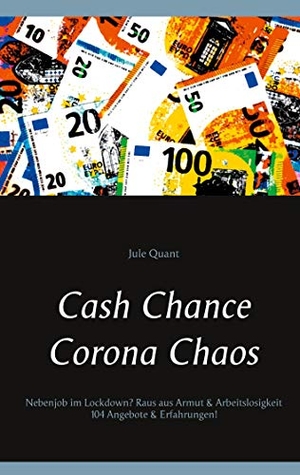 Quant, Jule. Cash Chance Corona Chaos - Nebenjob im Lockdown? Raus aus Armut & Arbeitslosigkeit 104 Angebote & Erfahrungen!. Books on Demand, 2020.