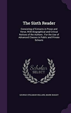 Hillard, George Stillman / Mark Bailey. The Sixth Reader: Consisting of Extracts in Prose and Verse, With Biographical and Critical Notices of the Authors: For the Use of Advan. Touchladybirdlucky Studios, 2016.