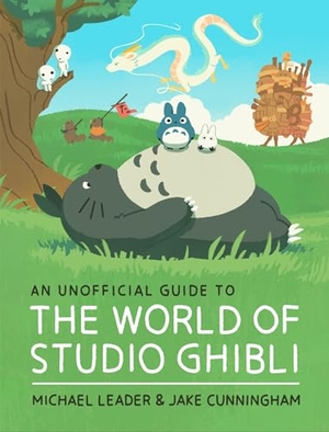 Leader, Michael / Jake Cunningham. An Unofficial Guide to the World of Studio Ghibli. Welbeck Publishing Group Limited, 2023.