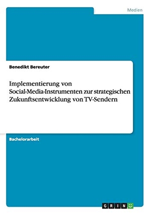 Bereuter, Benedikt. Implementierung von Social-Media-Instrumenten zur strategischen Zukunftsentwicklung von TV-Sendern. GRIN Verlag, 2011.