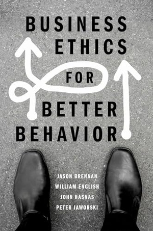 Brennan, Jason / Hasnas, John et al. Business Ethics for Better Behavior. Oxford University Press Inc, 2021.