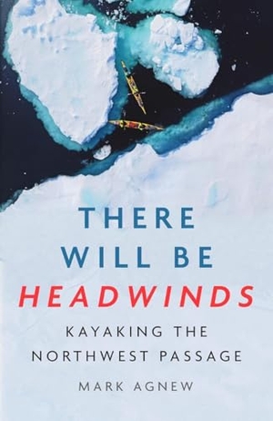 Agnew, Mark. There Will Be Headwinds - Kayaking the Northwest Passage. Icon Books, 2026.