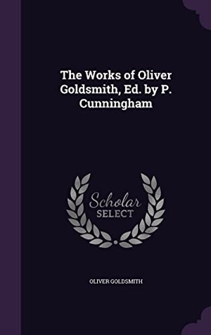 Goldsmith, Oliver. The Works of Oliver Goldsmith, Ed. by P. Cunningham. Touchladybirdlucky Studios, 2016.