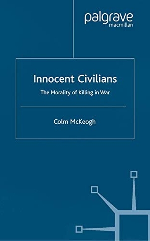 McKeogh, C.. Innocent Civilians - The Morality of Killing in War. Palgrave Macmillan UK, 2002.