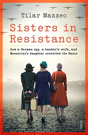 Mazzeo, Tilar J.. Sisters in Resistance - how a German spy, a banker's wife, and Mussolini's daughter outwitted the Nazis. Scribe Publications, 2022.