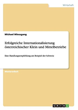 Miessgang, Michael. Erfolgreiche Internationalisierung österreichischer Klein und Mittelbetriebe - Eine Handlungsempfehlung am Beispiel der Schweiz. GRIN Publishing, 2014.