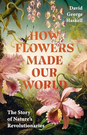 George Haskell, David. How Flowers Made Our World - The Story of Nature's Revolutionaries. Transworld Publ. Ltd UK, 2026.