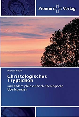 Pflaum, Michael. Christologisches Tryptichon - und andere philosophisch-theologische Überlegungen. Fromm Verlag, 2017.