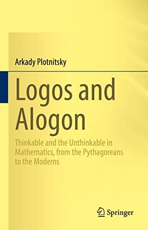 Plotnitsky, Arkady. Logos and Alogon - Thinkable and the Unthinkable in Mathematics, from the Pythagoreans to the Moderns. Springer International Publishing, 2023.