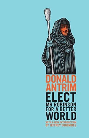 Antrim, Donald. Elect Mr Robinson for a Better World. Granta Publications, 2013.