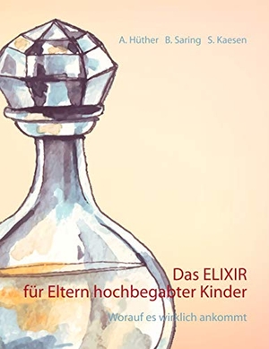 Hüther, Andrea / Saring, Barbara et al. Das ELIXIR für Eltern hochbegabter Kinder - Worauf es wirklich ankommt. BoD - Books on Demand, 2020.