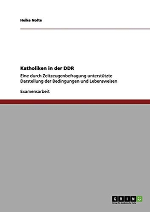 Nolte, Heike. Katholiken in der DDR - Eine durch Zeitzeugenbefragung unterstützte Darstellung der Bedingungen und Lebensweisen. GRIN Publishing, 2012.