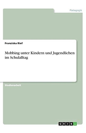 Rief, Franziska. Mobbing unter Kindern und Jugendlichen im Schulalltag. GRIN Verlag, 2019.