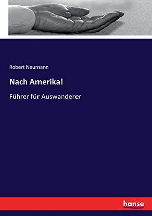 Neumann, Robert. Nach Amerika! - Führer für Auswanderer. hansebooks, 2017.