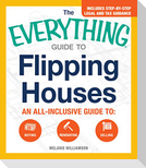The Everything Guide to Flipping Houses: An All-Inclusive Guide to Buying, Renovating, Selling