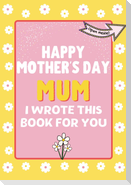 Happy Mother's Day Mum - I Wrote This Book For You